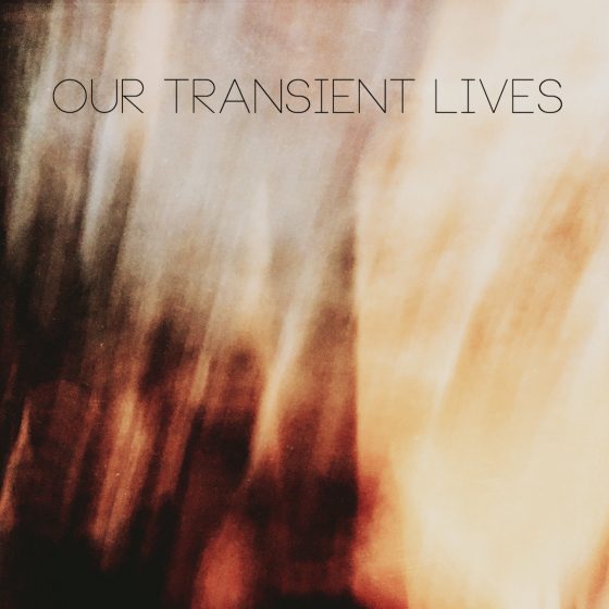 Our Transient Lives - Create Light / Form Darkness